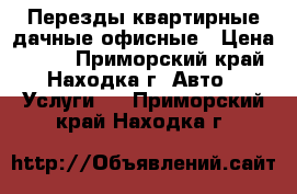 Перезды квартирные/дачные/офисные › Цена ­ 250 - Приморский край, Находка г. Авто » Услуги   . Приморский край,Находка г.